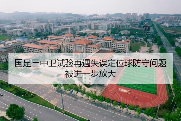 国足三中卫试验再遇失误定位球防守问题被进一步放大